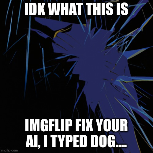 IDK WHAT THIS IS IMGFLIP FIX YOUR AI, I TYPED DOG.... | made w/ Imgflip meme maker