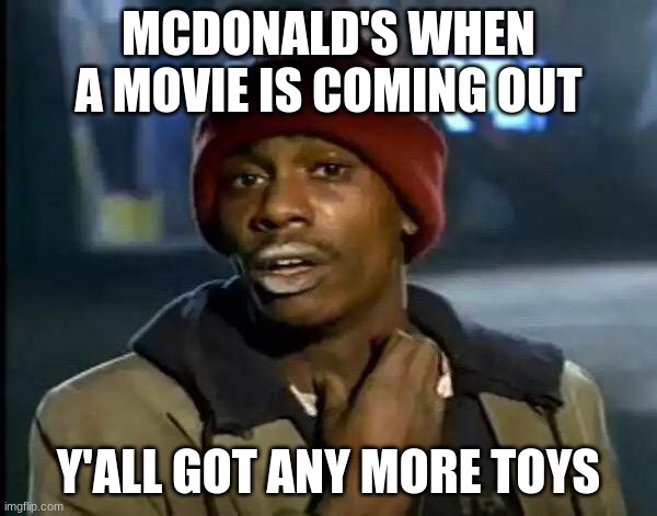 Y'all Got Any More Of That Meme | MCDONALD'S WHEN A MOVIE IS COMING OUT; Y'ALL GOT ANY MORE TOYS | image tagged in memes,y'all got any more of that | made w/ Imgflip meme maker