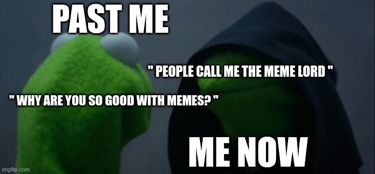 Evil Kermit | PAST ME; '' PEOPLE CALL ME THE MEME LORD ''; '' WHY ARE YOU SO GOOD WITH MEMES? ''; ME NOW | image tagged in memes,evil kermit | made w/ Imgflip meme maker