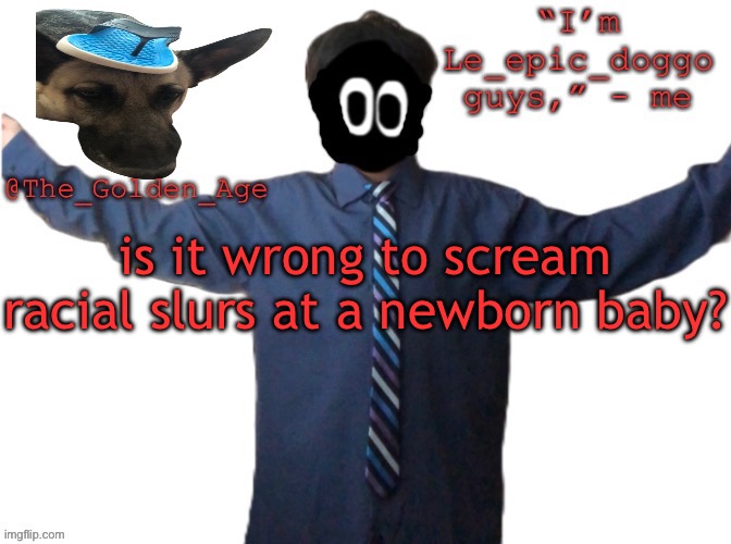 delted's slippa dawg temp (thanks Behapp) | is it wrong to scream racial slurs at a newborn baby? | image tagged in delted's slippa dawg temp thanks behapp | made w/ Imgflip meme maker