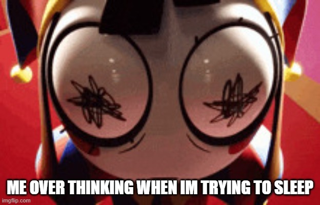 it happens almost all the time for me | ME OVER THINKING WHEN IM TRYING TO SLEEP | image tagged in w h a t | made w/ Imgflip meme maker