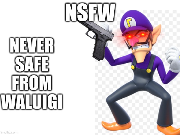 NSFW; NEVER

SAFE

FROM

WALUIGI | made w/ Imgflip meme maker