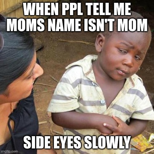 Third World Skeptical Kid Meme | WHEN PPL TELL ME MOMS NAME ISN'T MOM; SIDE EYES SLOWLY | image tagged in memes,third world skeptical kid | made w/ Imgflip meme maker
