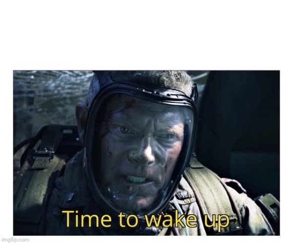 Wake up | image tagged in time to wake up | made w/ Imgflip meme maker