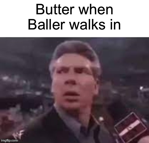 Butter | Butter when Baller walks in | image tagged in x when x walks in | made w/ Imgflip meme maker