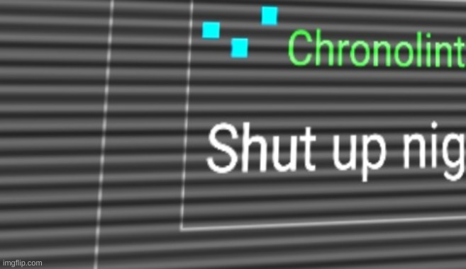 shut up nig | image tagged in chronolinth shut up nig | made w/ Imgflip meme maker