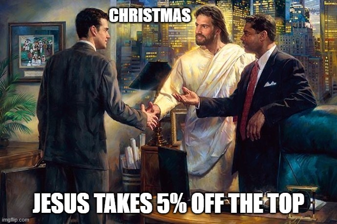 Jesus is the Reason for the Season | CHRISTMAS; JESUS TAKES 5% OFF THE TOP | image tagged in christmas,jesus,business,capitalism | made w/ Imgflip meme maker