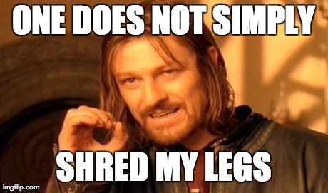 One Does Not Simply Meme | ONE DOES NOT SIMPLY SHRED MY LEGS | image tagged in memes,one does not simply | made w/ Imgflip meme maker