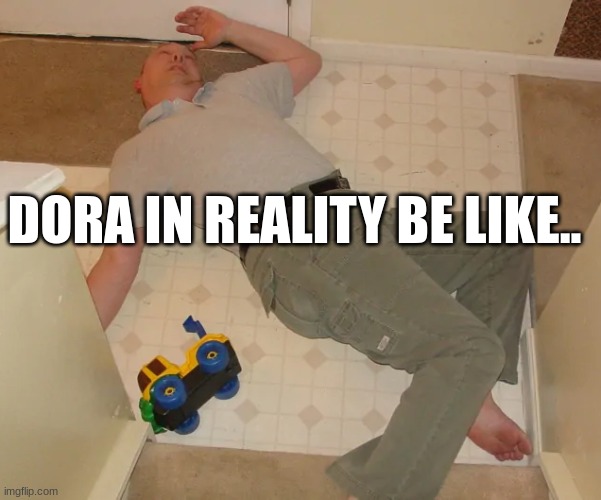 dora sucks so bad ngl | DORA IN REALITY BE LIKE.. | image tagged in dead person,dora | made w/ Imgflip meme maker