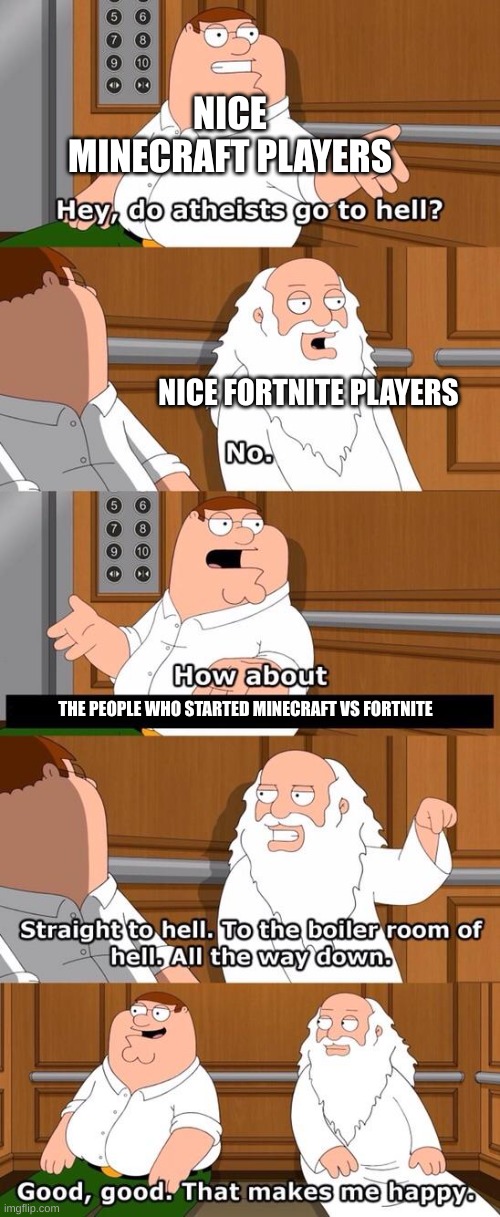 end minecraft vs fortnite or die | NICE MINECRAFT PLAYERS; NICE FORTNITE PLAYERS; THE PEOPLE WHO STARTED MINECRAFT VS FORTNITE | image tagged in the boiler room of hell | made w/ Imgflip meme maker