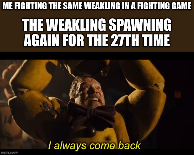 b g35tunu094 n[ 03eg | ME FIGHTING THE SAME WEAKLING IN A FIGHTING GAME; THE WEAKLING SPAWNING AGAIN FOR THE 27TH TIME | image tagged in i always come back,fighting,game,memes,gaming | made w/ Imgflip meme maker