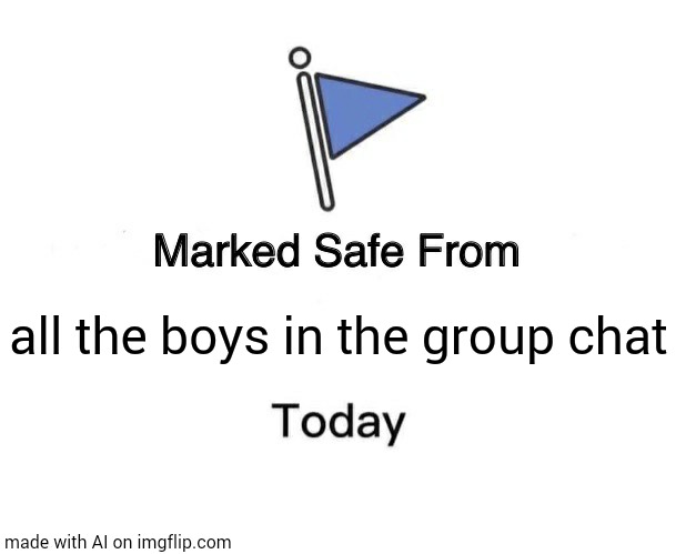 Image Title | all the boys in the group chat | image tagged in memes,marked safe from | made w/ Imgflip meme maker