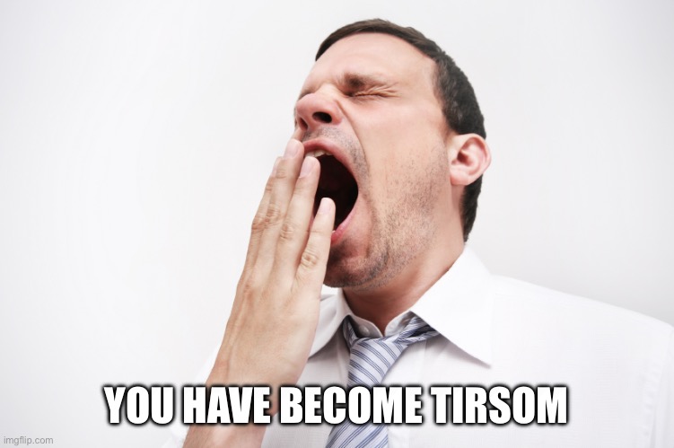 YOU HAVE BECOME TIRESOME | image tagged in yawn | made w/ Imgflip meme maker