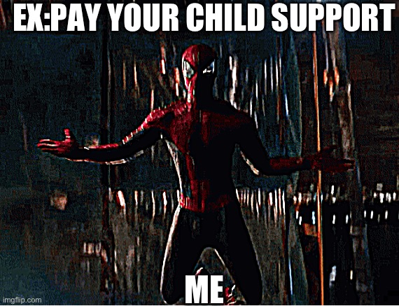 Me when I have to pay child support | EX:PAY YOUR CHILD SUPPORT; ME | image tagged in me when i have to pay child support | made w/ Imgflip meme maker