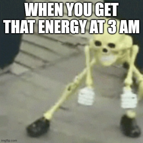 WHEN YOU GET THAT ENERGY AT 3 AM | image tagged in everday | made w/ Imgflip meme maker