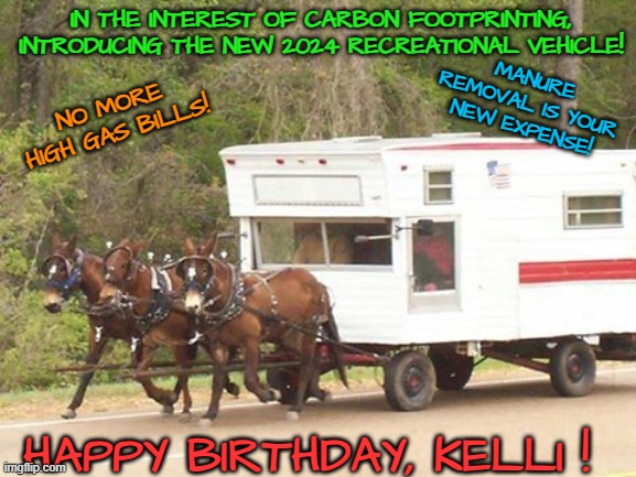 horse n camper | IN THE INTEREST OF CARBON FOOTPRINTING, INTRODUCING THE NEW 2024 RECREATIONAL VEHICLE! MANURE REMOVAL IS YOUR NEW EXPENSE! NO MORE HIGH GAS BILLS! HAPPY BIRTHDAY, KELLI ! | image tagged in horse n camper | made w/ Imgflip meme maker