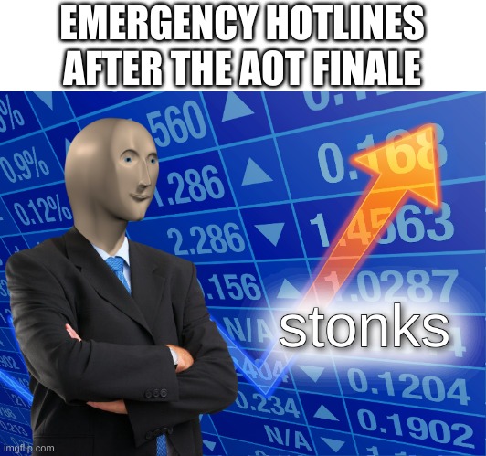 The whole AoT fanbase crying rn | EMERGENCY HOTLINES AFTER THE AOT FINALE | image tagged in stonks,anime | made w/ Imgflip meme maker