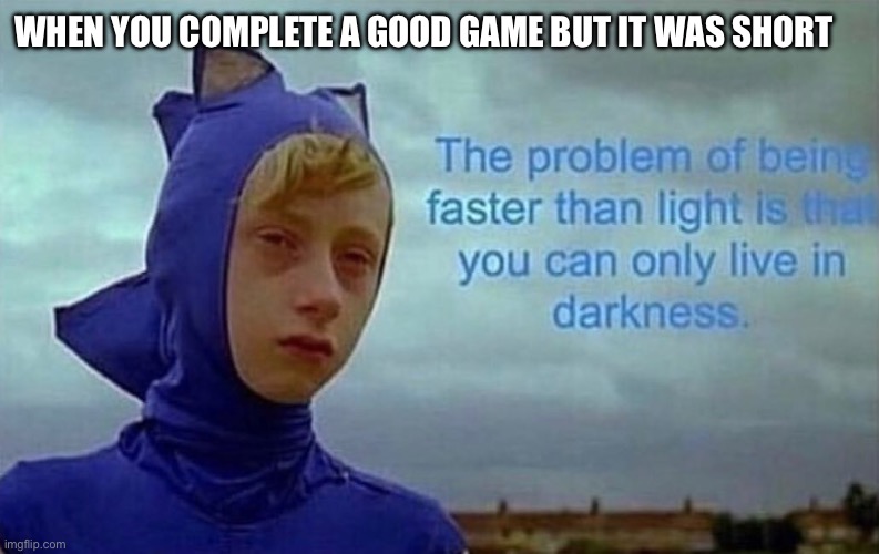 Nooooooo! | WHEN YOU COMPLETE A GOOD GAME BUT IT WAS SHORT | image tagged in depression sonic,gaming,sad but true | made w/ Imgflip meme maker