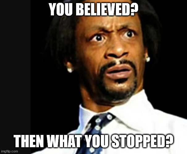 YOU BELIEVED? THEN WHAT YOU STOPPED? | made w/ Imgflip meme maker