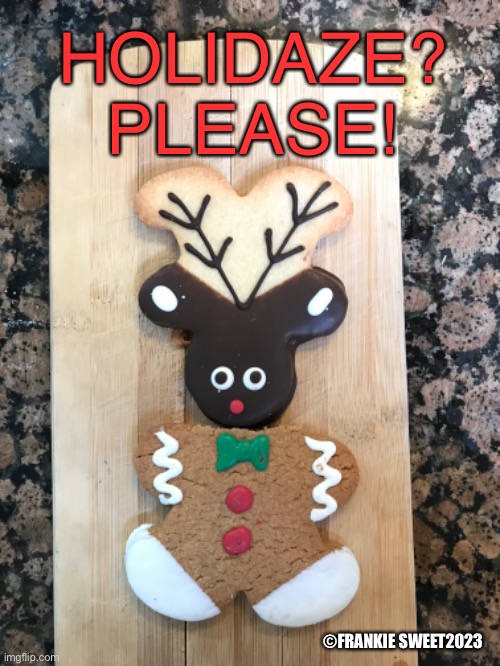 Holidaze please! | HOLIDAZE? PLEASE! ©FRANKIE SWEET2023 | image tagged in hiolidays,food,baking,cookies,reindeer,christmas | made w/ Imgflip meme maker