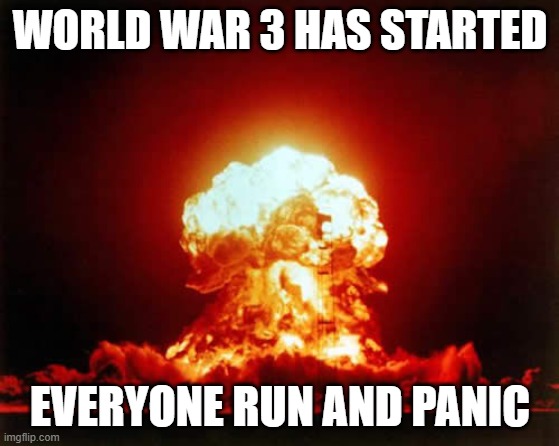 Nuclear Explosion Meme | WORLD WAR 3 HAS STARTED EVERYONE RUN AND PANIC | image tagged in memes,nuclear explosion | made w/ Imgflip meme maker
