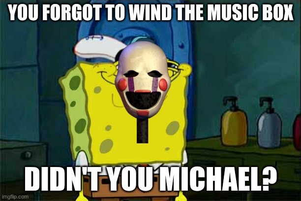 Don't You Squidward Meme | YOU FORGOT TO WIND THE MUSIC BOX; DIDN'T YOU MICHAEL? | image tagged in memes,don't you squidward,fnaf | made w/ Imgflip meme maker