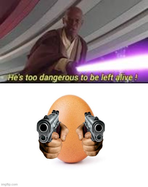 image tagged in he is too dangerous to be left alive,eggbert | made w/ Imgflip meme maker