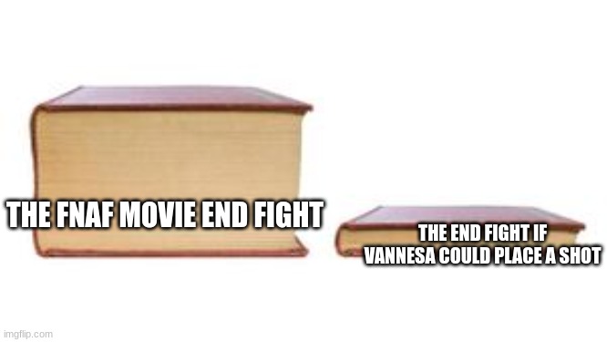 I understand he was her dad, but seriously, she missed an easy shot at 10 feet | THE END FIGHT IF VANNESA COULD PLACE A SHOT; THE FNAF MOVIE END FIGHT | image tagged in two books,fnaf | made w/ Imgflip meme maker