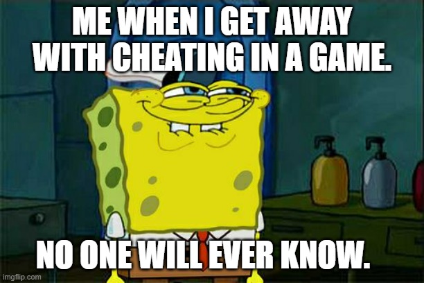 Don't You Squidward | ME WHEN I GET AWAY WITH CHEATING IN A GAME. NO ONE WILL EVER KNOW. | image tagged in memes,don't you squidward | made w/ Imgflip meme maker