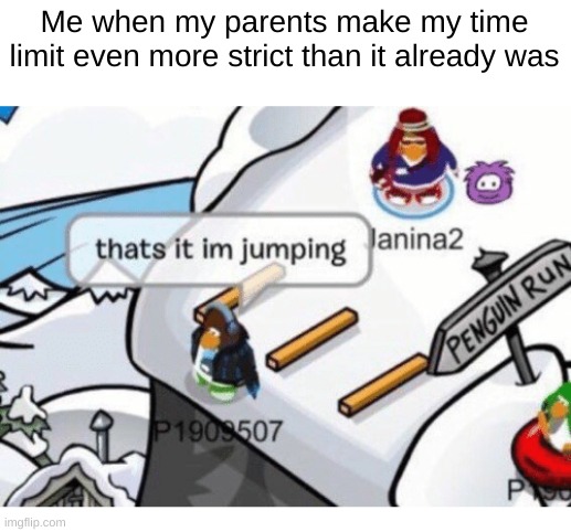 this actually happened TvT | Me when my parents make my time limit even more strict than it already was | image tagged in thats it im jumping | made w/ Imgflip meme maker