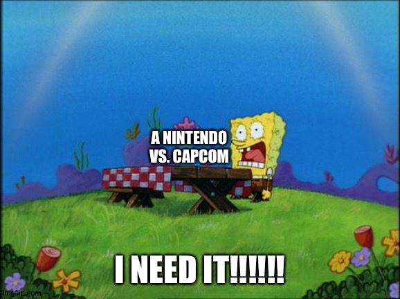 Spongebob wants a Nintendo vs. Capcom | A NINTENDO VS. CAPCOM; I NEED IT!!!!!! | image tagged in i need it,crossover,nintendo,capcom | made w/ Imgflip meme maker