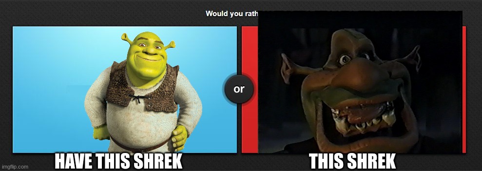 Would you rather | HAVE THIS SHREK; THIS SHREK | image tagged in would you rather | made w/ Imgflip meme maker