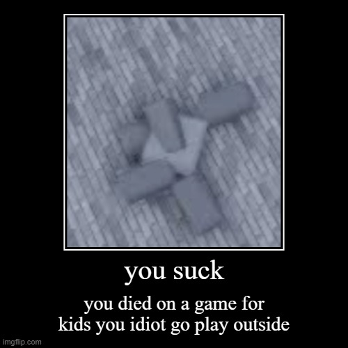 you suck | you died on a game for kids you idiot go play outside | image tagged in funny,demotivationals | made w/ Imgflip demotivational maker