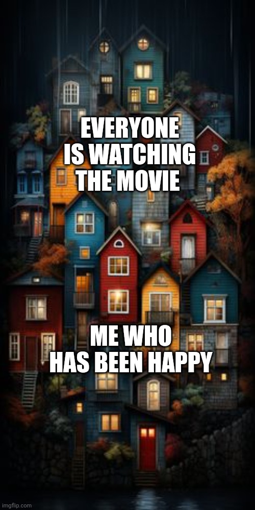 I am a happy movie | EVERYONE IS WATCHING THE MOVIE; ME WHO HAS BEEN HAPPY | image tagged in all color houses,memes,funny | made w/ Imgflip meme maker