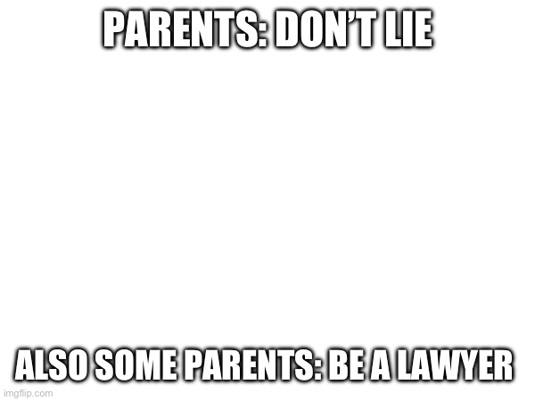 Parents | PARENTS: DON’T LIE; ALSO SOME PARENTS: BE A LAWYER | image tagged in parents | made w/ Imgflip meme maker