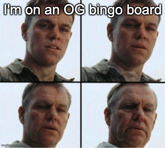 private ryan getting old | I'm on an OG bingo board | image tagged in private ryan getting old | made w/ Imgflip meme maker