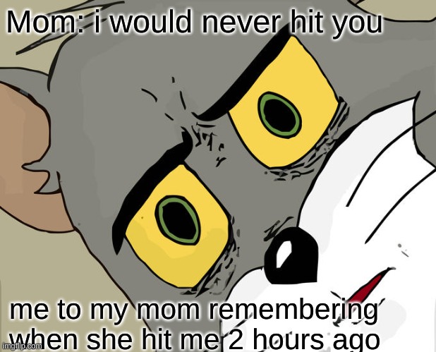 are you sure? | Mom: i would never hit you; me to my mom remembering when she hit me 2 hours ago | image tagged in memes,unsettled tom | made w/ Imgflip meme maker