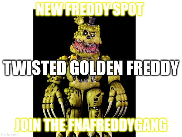 NEW FREDDY POSITION JOIN TODAY FNAFREDDYGANG | NEW FREDDY SPOT; TWISTED GOLDEN FREDDY; JOIN THE FNAFREDDYGANG | image tagged in lol,memes,fnaf,fnafreddygang,lslsl | made w/ Imgflip meme maker