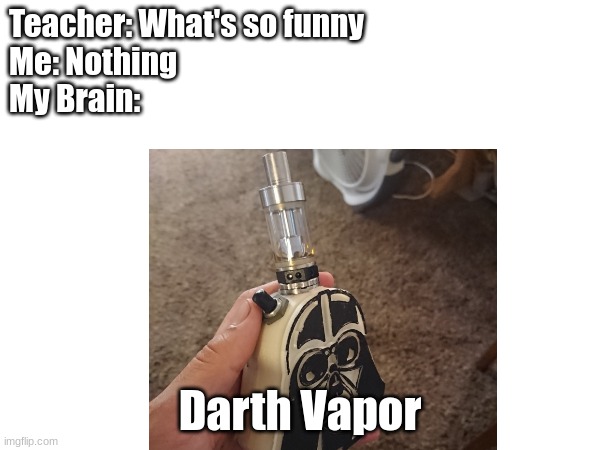 Why is my brain like this | Teacher: What's so funny
Me: Nothing
My Brain:; Darth Vapor | image tagged in funny memes,memes,teacher what's so funny | made w/ Imgflip meme maker