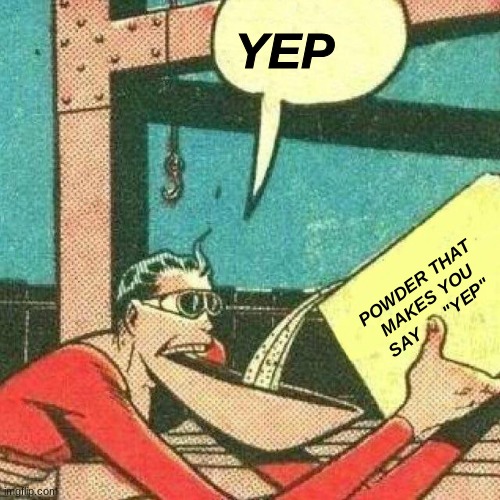 Powder that makes you say yes | YEP POWDER THAT MAKES YOU SAY      "YEP" | image tagged in powder that makes you say yes | made w/ Imgflip meme maker