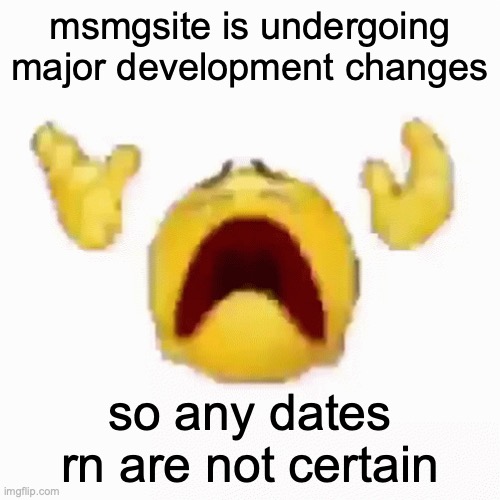 :nooo: | msmgsite is undergoing major development changes; so any dates rn are not certain | image tagged in disintegrating emoji | made w/ Imgflip meme maker