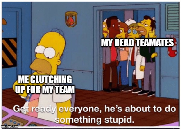 I will never be this kid | MY DEAD TEAMATES; ME CLUTCHING UP FOR MY TEAM | image tagged in homer simpson about to do something stupid,memes,funny,video games | made w/ Imgflip meme maker