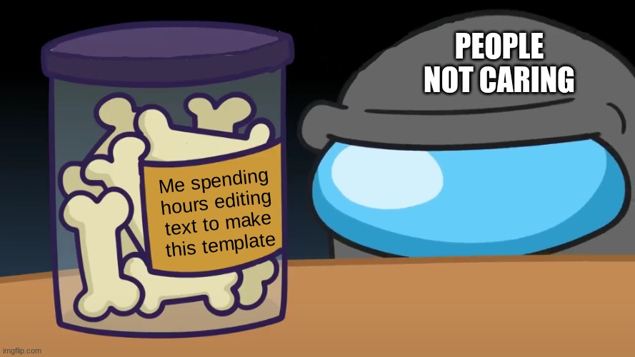 Amogus | PEOPLE NOT CARING; Me spending hours editing text to make this template | image tagged in feel it in my bones,memes,funny,new template,among us,amogus | made w/ Imgflip meme maker