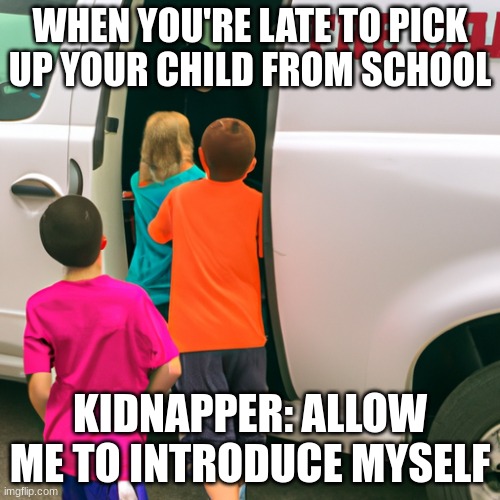 lol the ai image generator spelled "free" wrong | WHEN YOU'RE LATE TO PICK UP YOUR CHILD FROM SCHOOL; KIDNAPPER: ALLOW ME TO INTRODUCE MYSELF | image tagged in white van | made w/ Imgflip meme maker