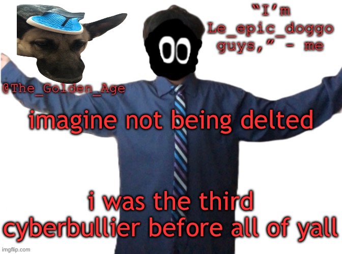 the first two being akif and idk i forgor | imagine not being delted; i was the third cyberbullier before all of yall | image tagged in delted's slippa dawg temp thanks behapp | made w/ Imgflip meme maker