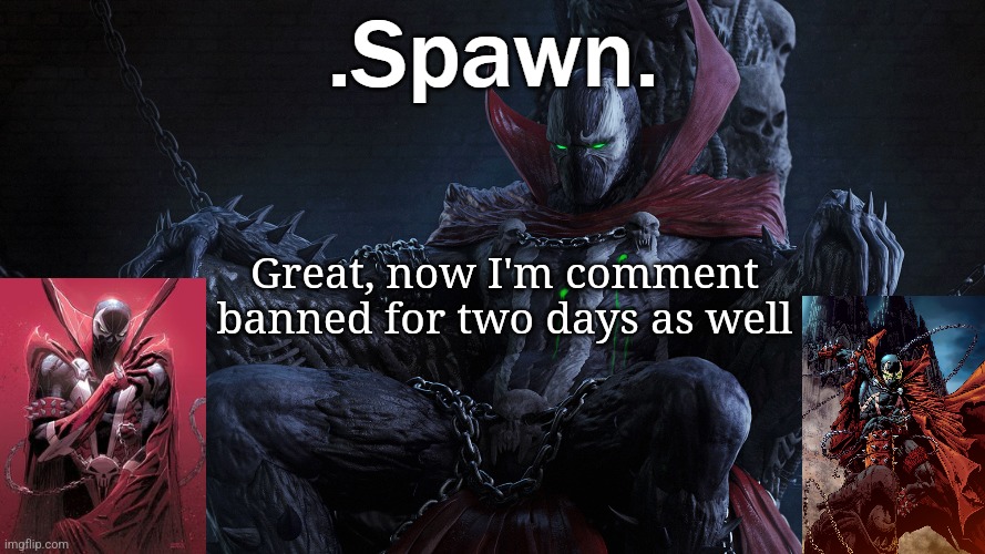 .Spawn. | Great, now I'm comment banned for two days as well | image tagged in spawn | made w/ Imgflip meme maker