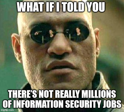 What if i told you | WHAT IF I TOLD YOU; THERE’S NOT REALLY MILLIONS OF INFORMATION SECURITY JOBS | image tagged in what if i told you | made w/ Imgflip meme maker