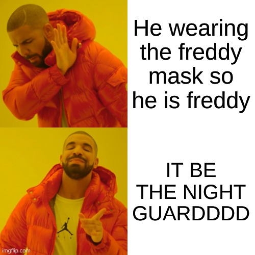 Drake Hotline Bling Meme | He wearing the freddy mask so he is freddy IT BE THE NIGHT GUARDDDD | image tagged in memes,drake hotline bling | made w/ Imgflip meme maker