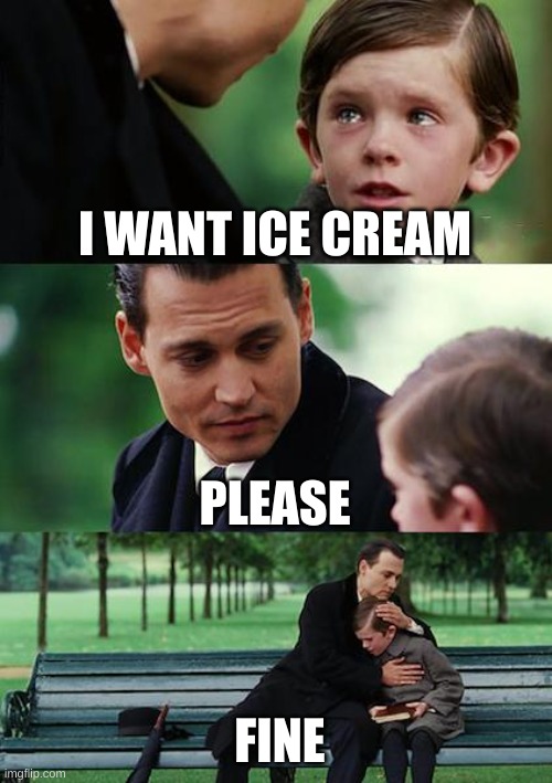when i want ice cream be like | I WANT ICE CREAM; PLEASE; FINE | image tagged in memes,finding neverland | made w/ Imgflip meme maker