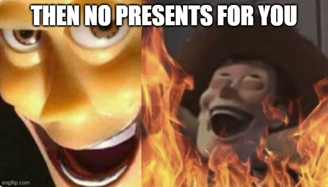 Satanic woody (no spacing) | THEN NO PRESENTS FOR YOU | image tagged in satanic woody no spacing | made w/ Imgflip meme maker